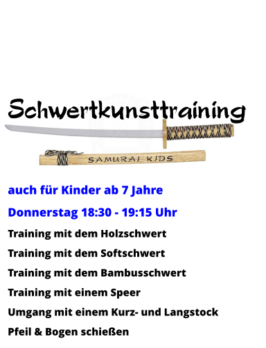Schwertkunsttraining    auch für Kinder ab 7 Jahre Donnerstag 18:30 - 19:15 Uhr Training mit dem Holzschwert Training mit dem Softschwert Training mit dem Bambusschwert Training mit einem Speer Umgang mit einem Kurz- und Langstock Pfeil & Bogen schießen